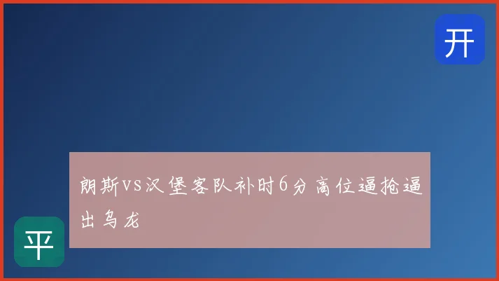 朗斯vs汉堡客队补时6分高位逼抢逼出乌龙