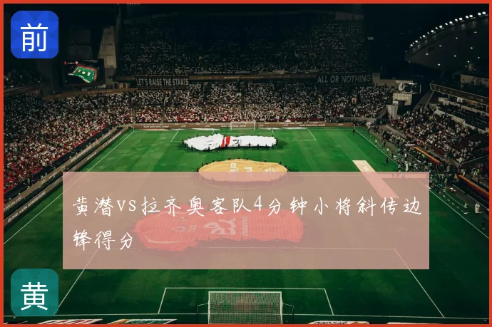 黄潜vs拉齐奥客队4分钟小将斜传边锋得分