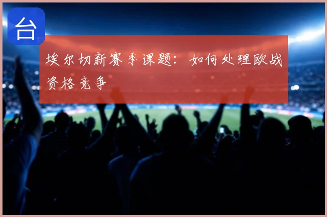 埃尔切新赛季课题:如何处理欧战资格竞争
