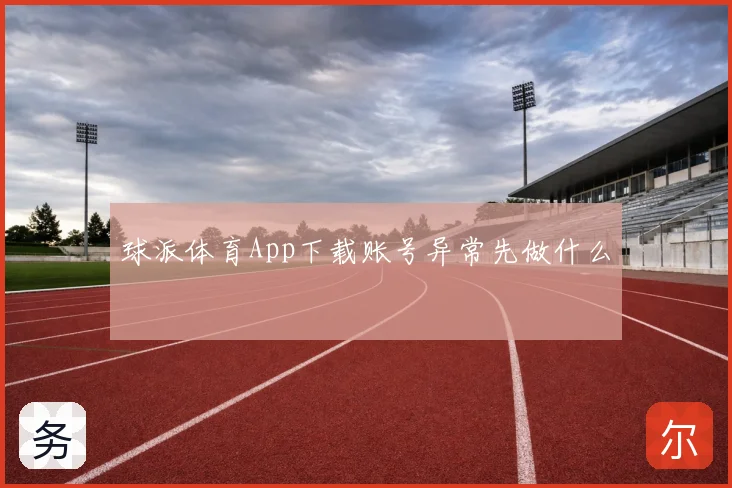 球派体育App下载账号异常先做什么