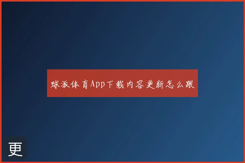 球派体育App下载内容更新怎么跟