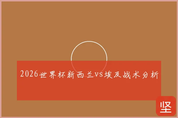 2026世界杯新西兰vs埃及战术分析