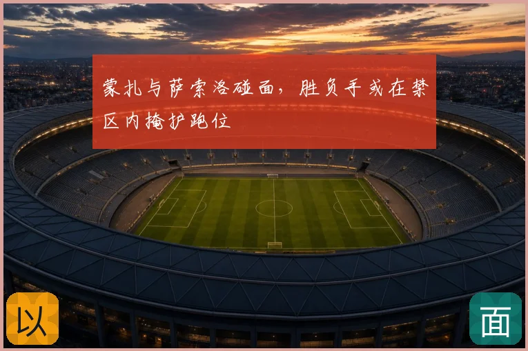 蒙扎与萨索洛碰面,胜负手或在禁区内掩护跑位