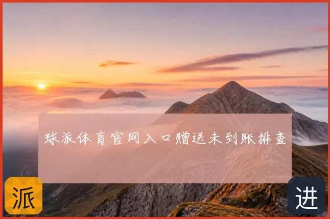 球派体育官网入口赠送未到账排查