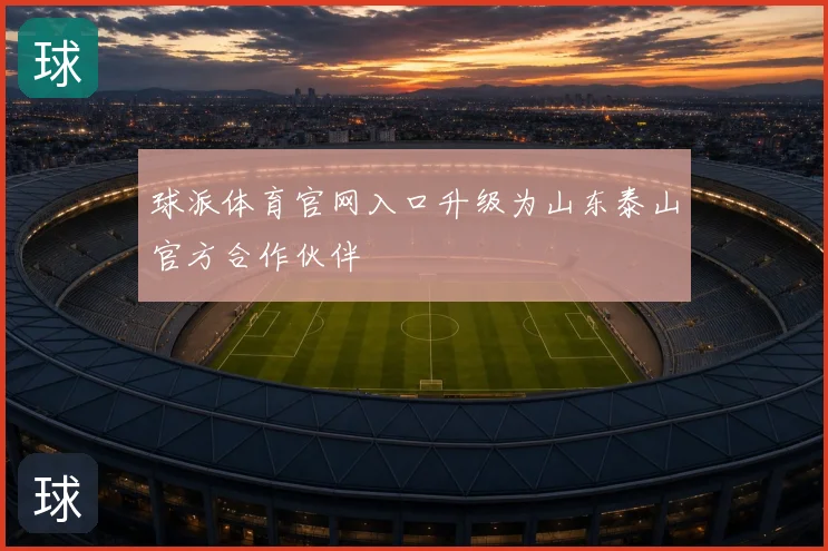 球派体育官网入口升级为山东泰山官方合作伙伴