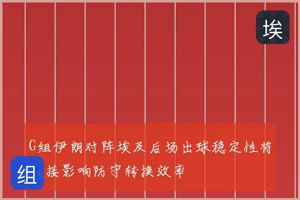 G组伊朗对阵埃及后场出球稳定性将直接影响防守转换效率