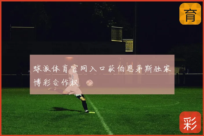 球派体育官网入口获伯恩茅斯独家博彩合作权