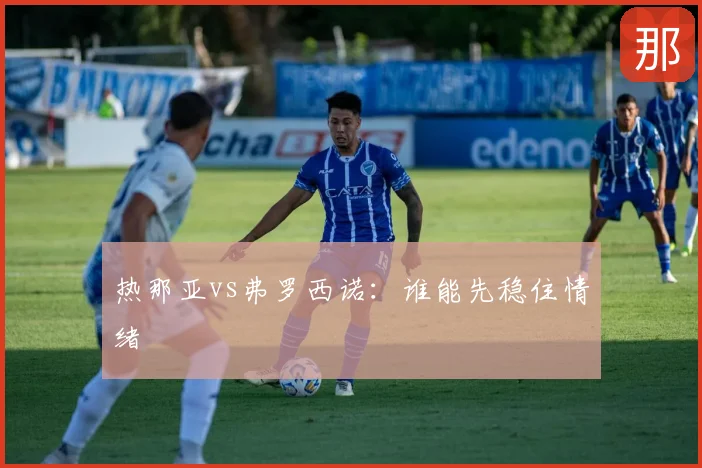 热那亚vs弗罗西诺：谁能先稳住情绪
