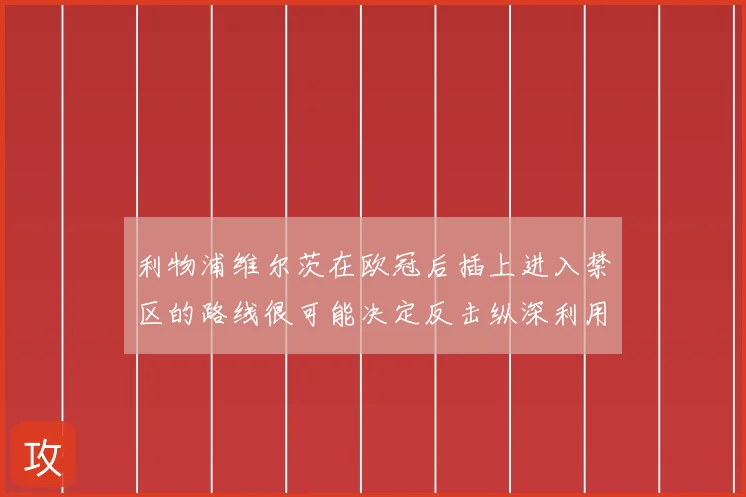 利物浦维尔茨在欧冠后插上进入禁区的路线很可能决定反击纵深利用