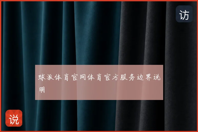 球派体育官网体育官方服务边界说明
