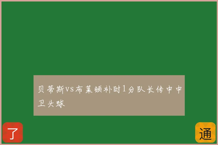 贝蒂斯vs布莱顿补时1分队长传中中卫头球