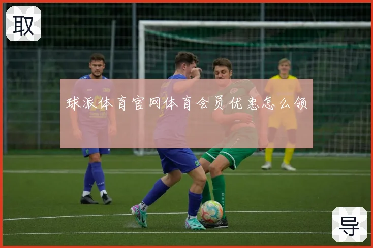 球派体育官网体育会员优惠怎么领